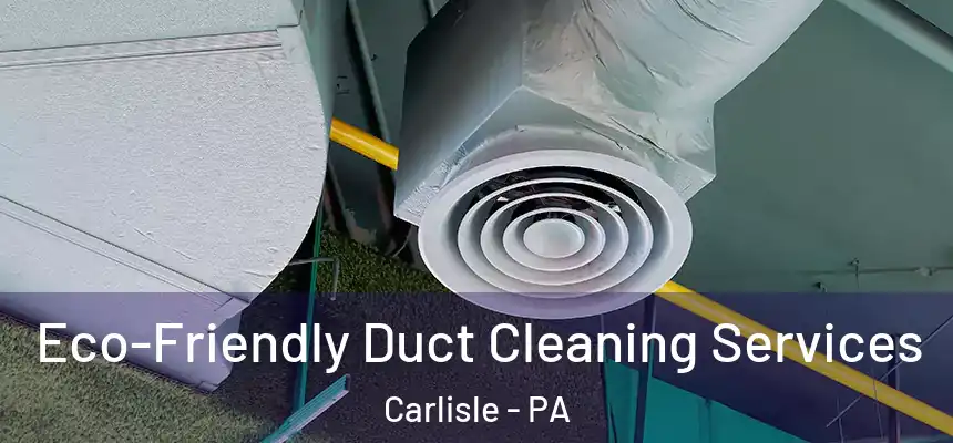  Eco-Friendly Duct Cleaning Services Carlisle - PA